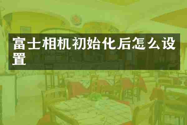 富士相机初始化后怎么设置