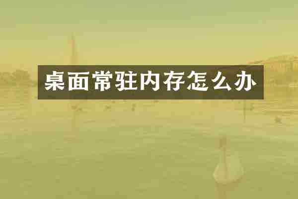 桌面常驻内存怎么办