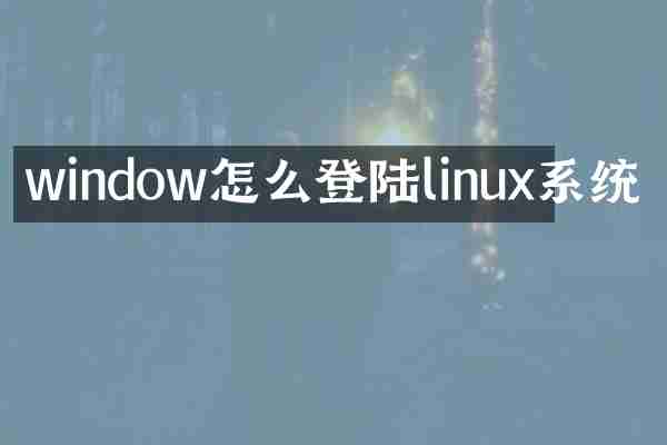 window怎么登陆linux系统