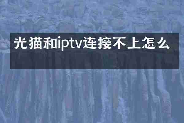 光猫和iptv连接不上怎么办