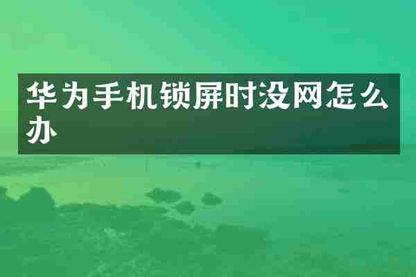 华为手机锁屏时没网怎么办