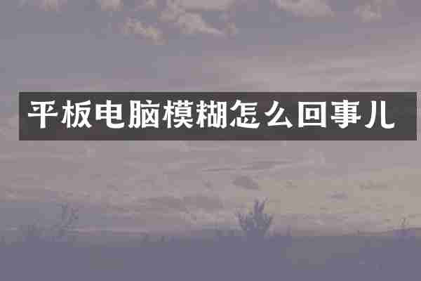 平板电脑模糊怎么回事儿