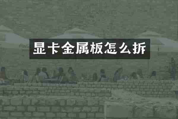 显卡金属板怎么拆
