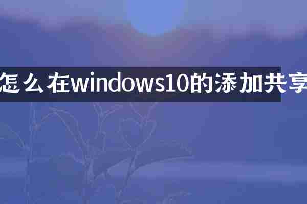 怎么在windows10的添加共享