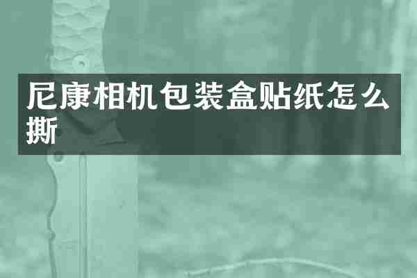 尼康相机包装盒贴纸怎么撕