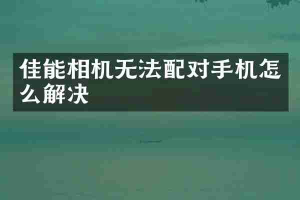 佳能相机无法配对手机怎么解决