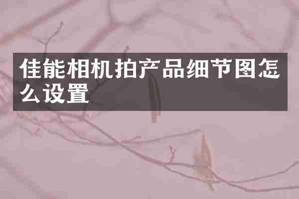 佳能相机拍产品细节图怎么设置