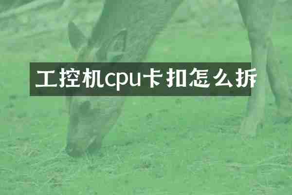 工控机cpu卡扣怎么拆