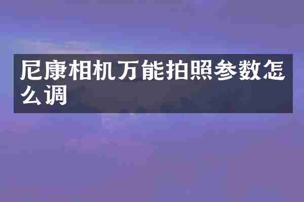 尼康相机万能拍照参数怎么调