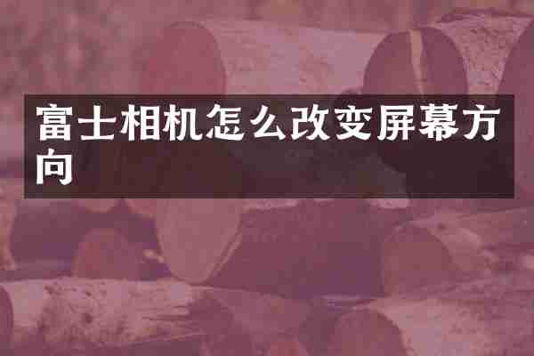 富士相机怎么改变屏幕方向