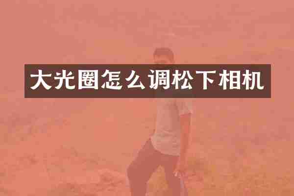 大光圈怎么调相机