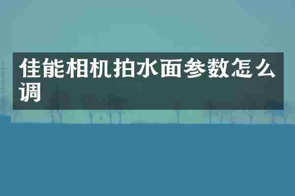 佳能相机拍水面参数怎么调