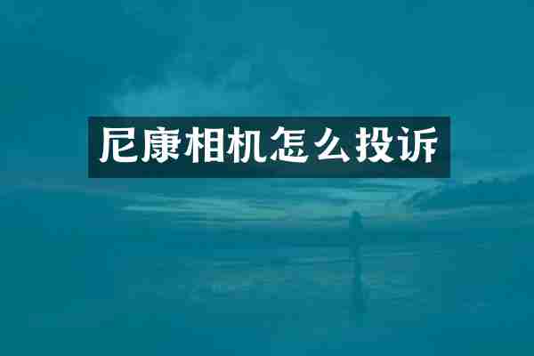 尼康相机怎么投诉