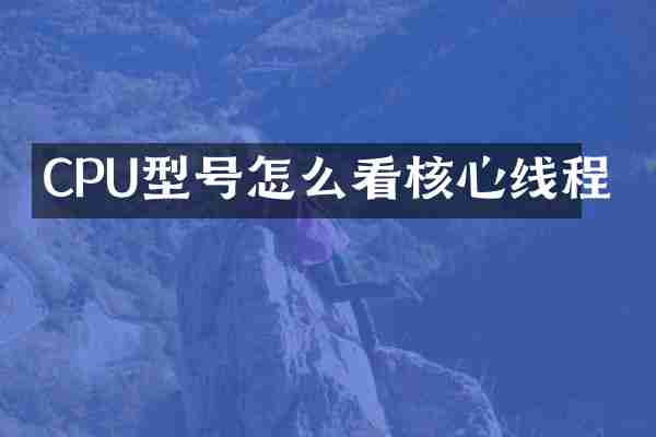 CPU型号怎么看核心线程