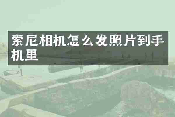 索尼相机怎么发照片到手机里