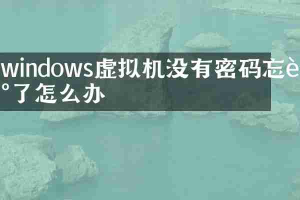 windows虚拟机没有密码忘记了怎么办