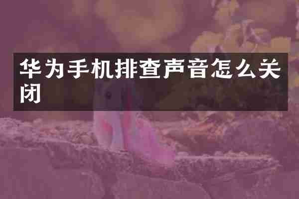 华为手机排查声音怎么关闭