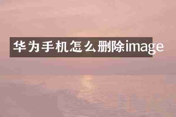 华为手机怎么删除image