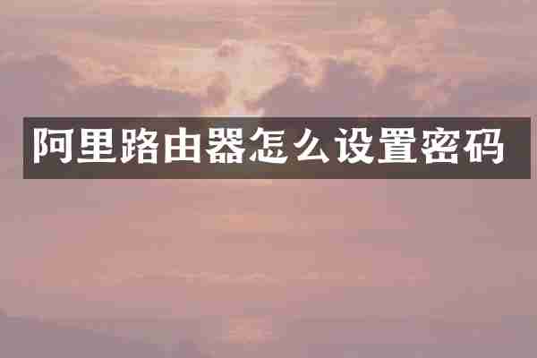 阿里路由器怎么设置密码