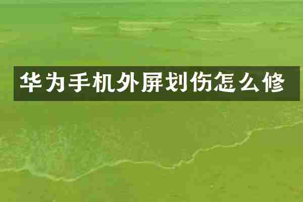 华为手机外屏划伤怎么修