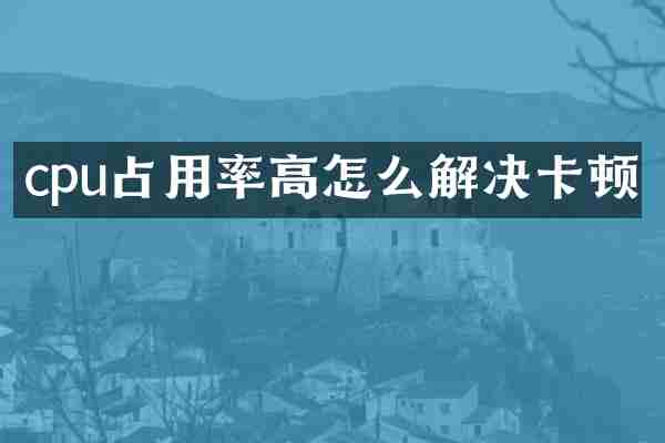 cpu占用率高怎么解决卡顿