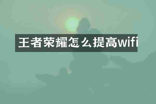 王者荣耀怎么提高wifi