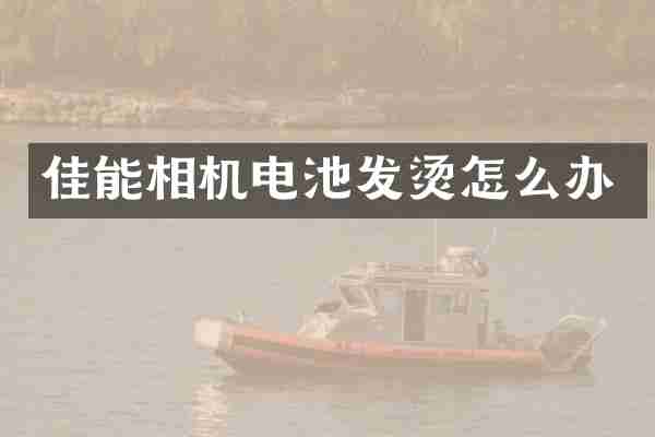 佳能相机电池发烫怎么办