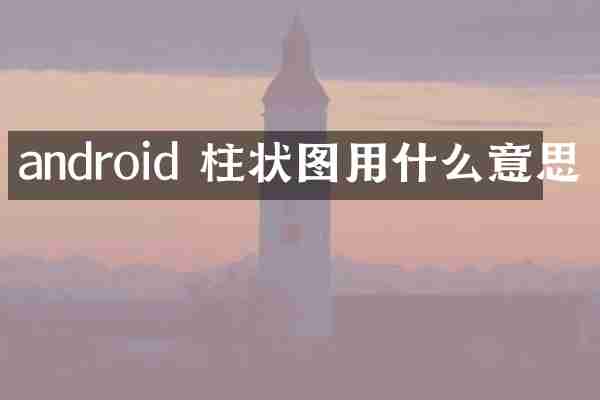 android 柱状图用什么意思