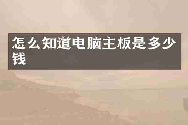 怎么知道电脑主板是多少钱