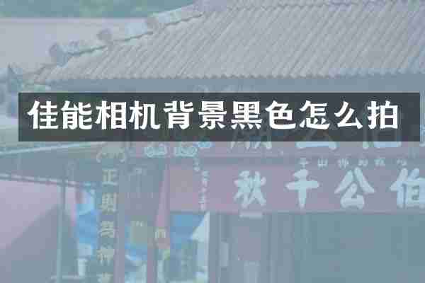 佳能相机背景黑色怎么拍