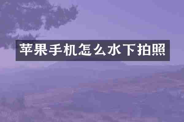 苹果手机怎么水下拍照