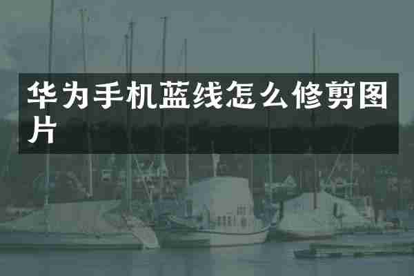 华为手机蓝线怎么修剪图片