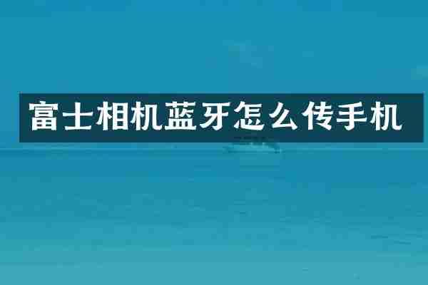 富士相机蓝牙怎么传手机