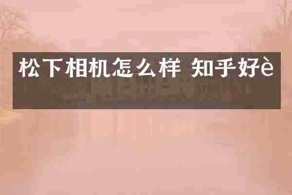 相机怎么样 知乎好评