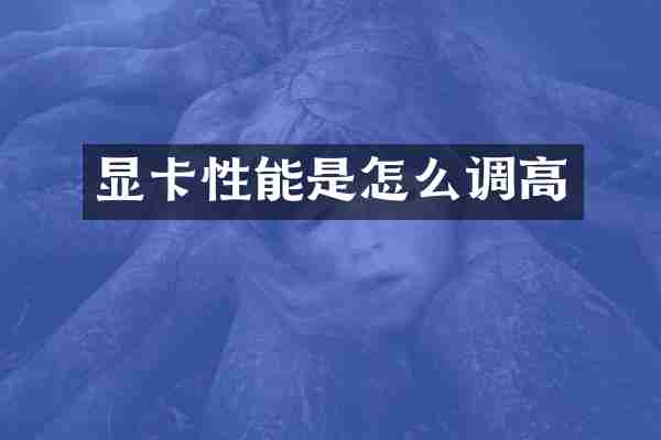 显卡性能是怎么调高