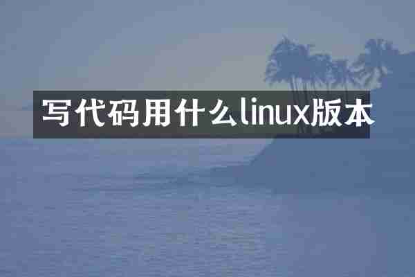写代码用什么linux版本