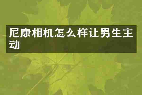 尼康相机怎么样让男生主动