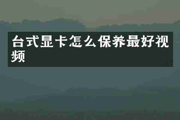 台式显卡怎么保养最好视频