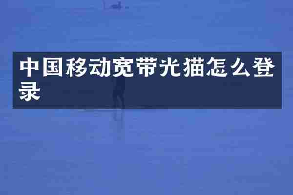 中国移动宽带光猫怎么登录