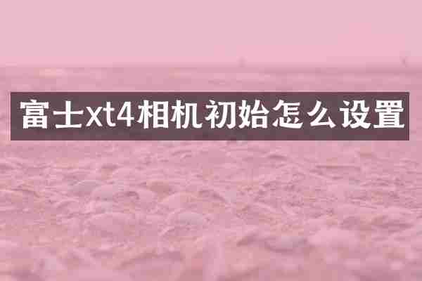 富士xt4相机初始怎么设置