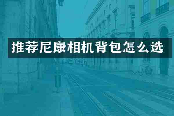 推荐尼康相机背包怎么选