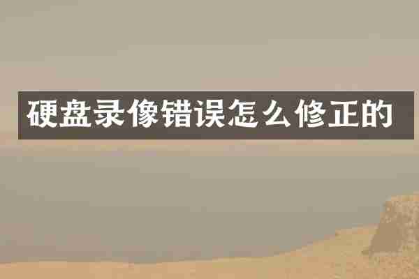 硬盘录像错误怎么修正的