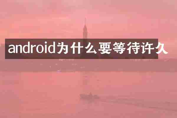 android为什么要等待许久