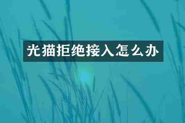 光猫拒绝接入怎么办