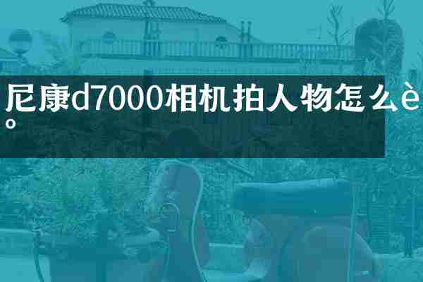 尼康d7000相机拍人物怎么调