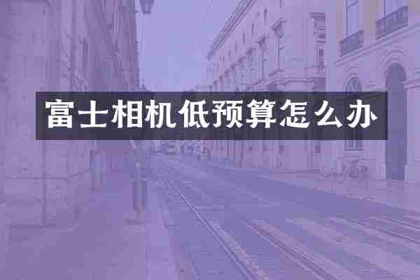 富士相机低预算怎么办