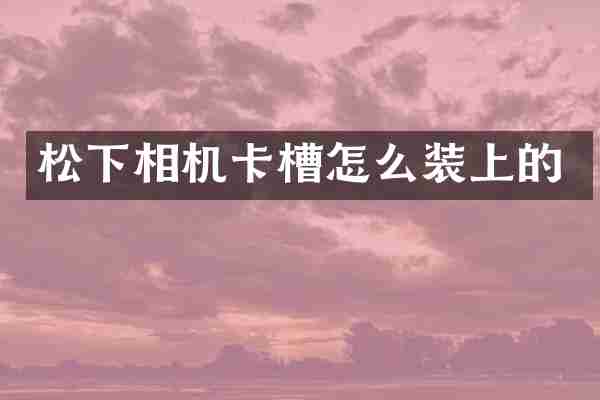 松下相机卡槽怎么装上的