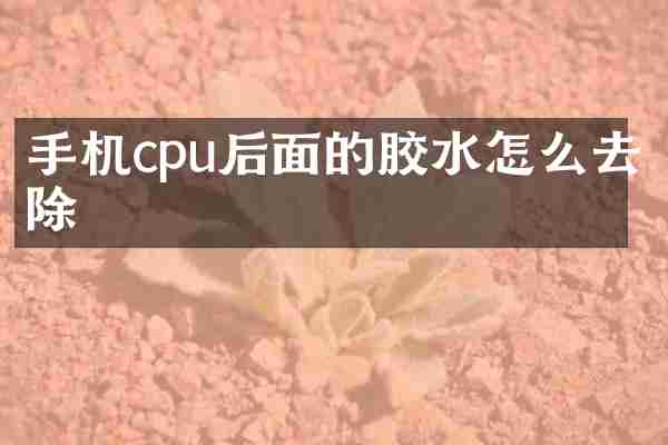 手机cpu后面的胶水怎么去除