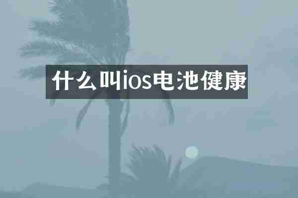 什么叫ios电池健康