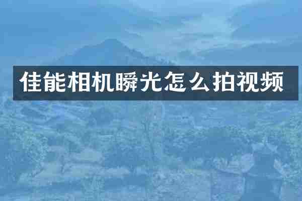 佳能相机瞬光怎么拍视频